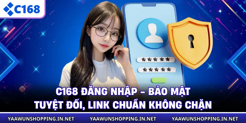 C168 Đăng Nhập - Bảo Mật Tuyệt Đối, Link Chuẩn Không Chặn