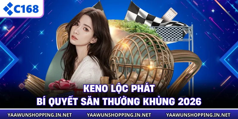 Keno Lộc Phát - Bí Quyết Săn Thưởng Khủng 2026